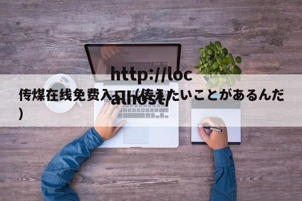 传煤在线免费入口(传えたいことがあるんだ)